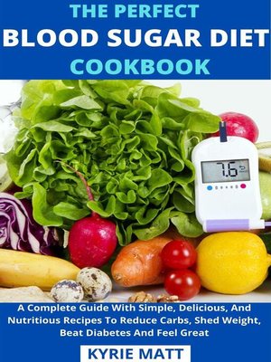 cover image of The Perfect Blood Sugar Diet Cookbook; a Complete Guide With Simple, Delicious, and Nutritious Recipes to Reduce Carbs, Shed Weight, Beat Diabetes and Feel Great